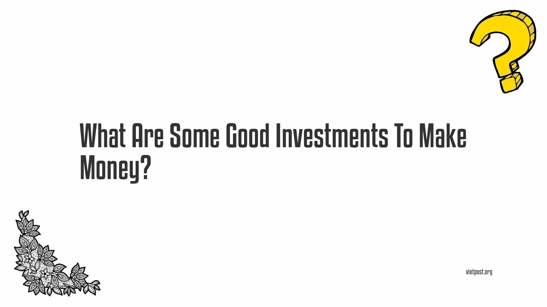 What Are Some Good Investments To Make Money?