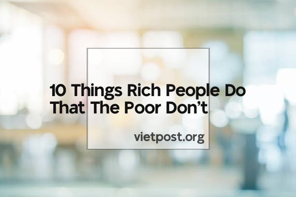 10 Things Rich People Do That The Poor Don’t