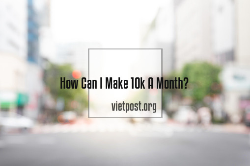 How Can I Make 10K A Month?