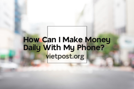 How Can I Make Money Daily With My Phone?