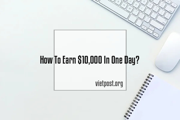 How To Earn $10,000 In One Day?