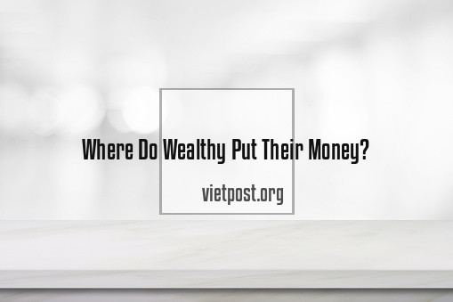 Where Do Wealthy Put Their Money?