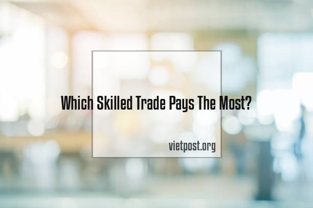Which Skilled Trade Pays The Most?
